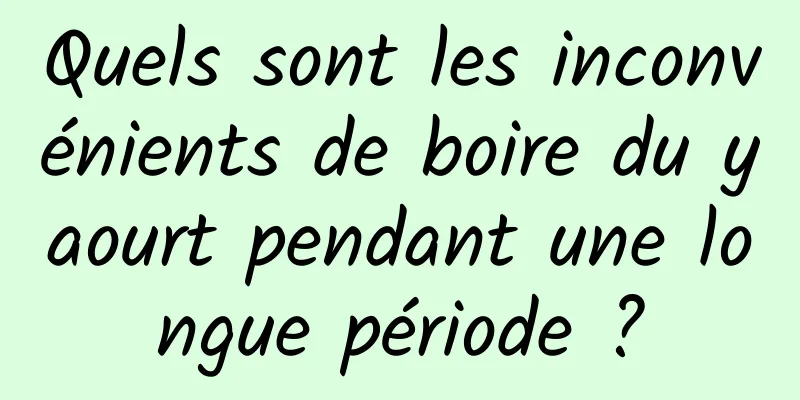 Quels sont les inconvénients de boire du yaourt pendant une longue période ?