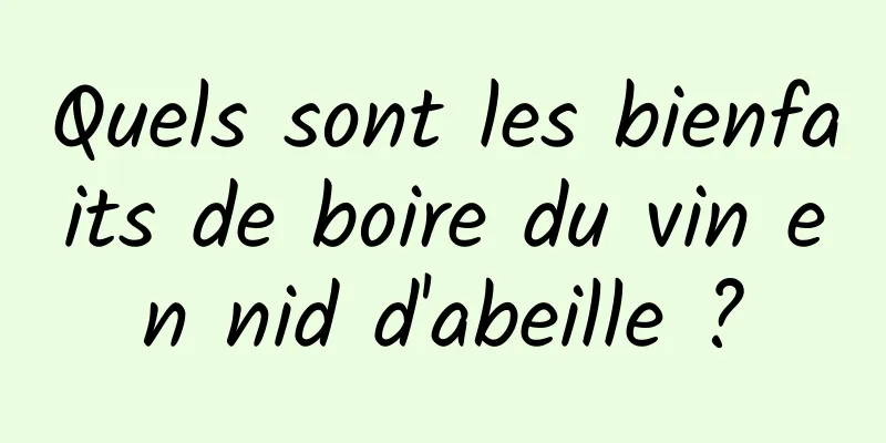 Quels sont les bienfaits de boire du vin en nid d'abeille ?