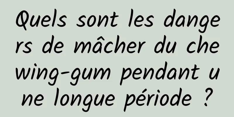 Quels sont les dangers de mâcher du chewing-gum pendant une longue période ?