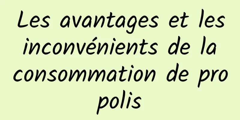 Les avantages et les inconvénients de la consommation de propolis