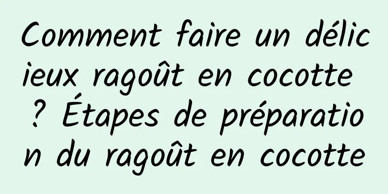 Comment faire un délicieux ragoût en cocotte ? Étapes de préparation du ragoût en cocotte