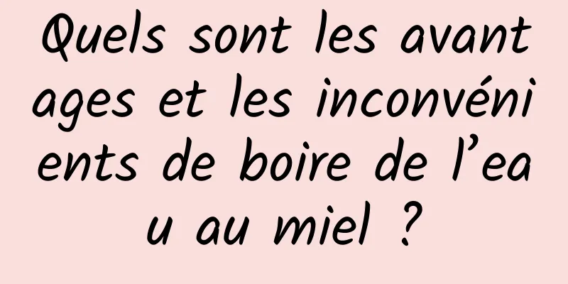 Quels sont les avantages et les inconvénients de boire de l’eau au miel ?