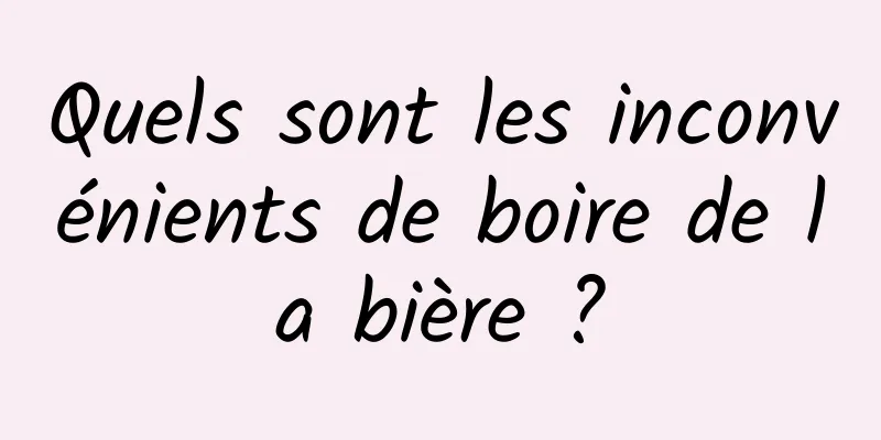 Quels sont les inconvénients de boire de la bière ?