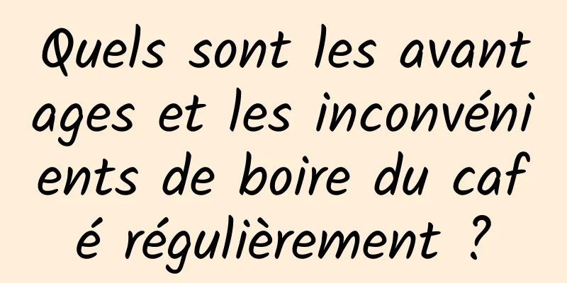 Quels sont les avantages et les inconvénients de boire du café régulièrement ?