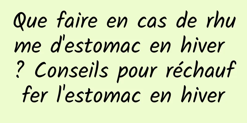 Que faire en cas de rhume d'estomac en hiver ? Conseils pour réchauffer l'estomac en hiver