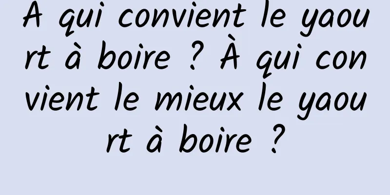 À qui convient le yaourt à boire ? À qui convient le mieux le yaourt à boire ?