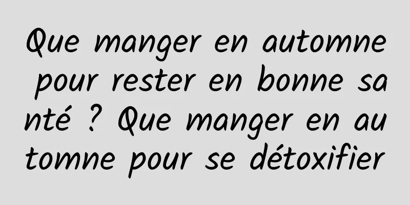 Que manger en automne pour rester en bonne santé ? Que manger en automne pour se détoxifier