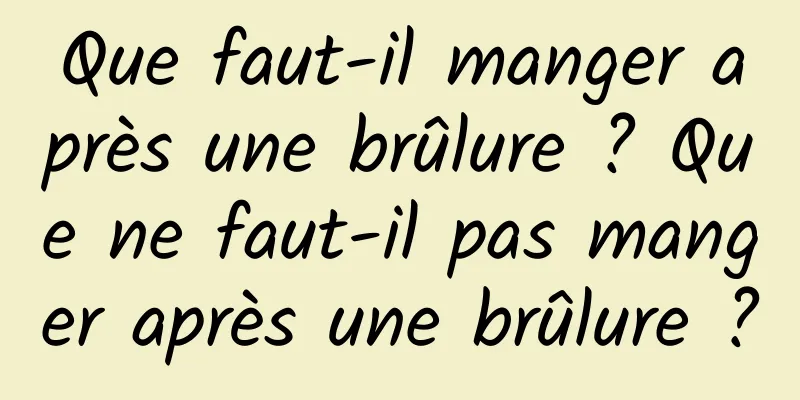 Que faut-il manger après une brûlure ? Que ne faut-il pas manger après une brûlure ?