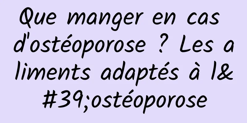 Que manger en cas d'ostéoporose ? Les aliments adaptés à l'ostéoporose