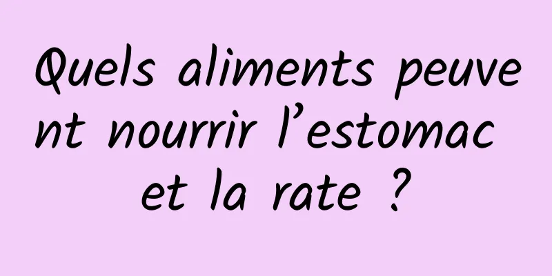 Quels aliments peuvent nourrir l’estomac et la rate ?