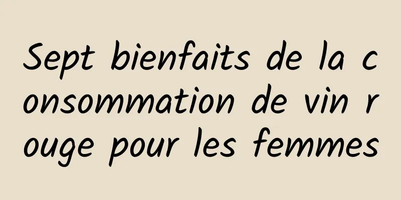 Sept bienfaits de la consommation de vin rouge pour les femmes