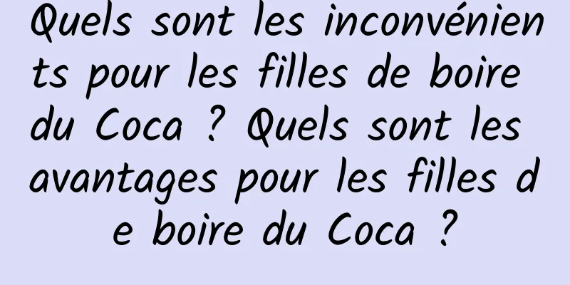 Quels sont les inconvénients pour les filles de boire du Coca ? Quels sont les avantages pour les filles de boire du Coca ?