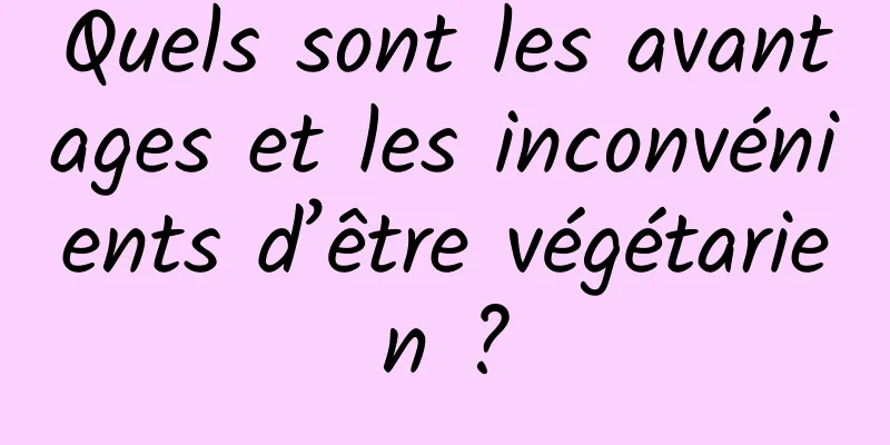 Quels sont les avantages et les inconvénients d’être végétarien ?