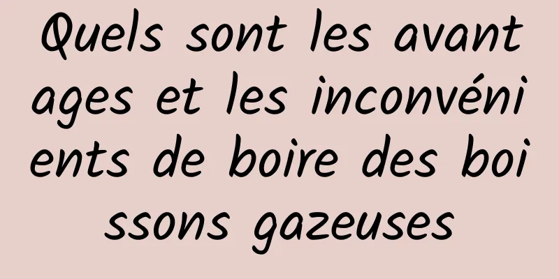 Quels sont les avantages et les inconvénients de boire des boissons gazeuses