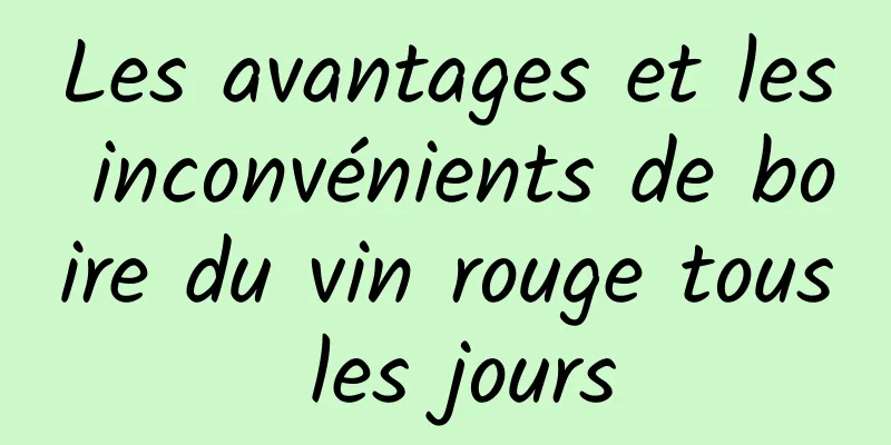 Les avantages et les inconvénients de boire du vin rouge tous les jours