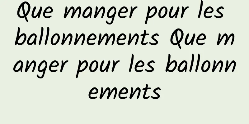 Que manger pour les ballonnements Que manger pour les ballonnements