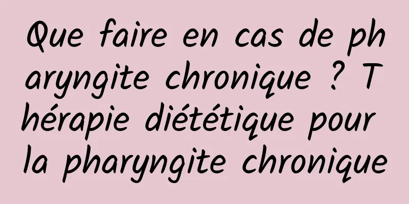 Que faire en cas de pharyngite chronique ? Thérapie diététique pour la pharyngite chronique