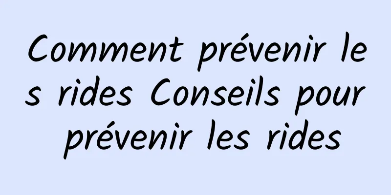 Comment prévenir les rides Conseils pour prévenir les rides