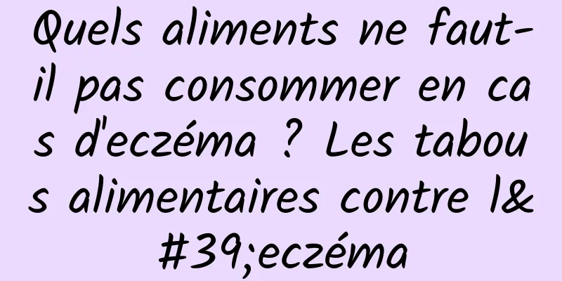 Quels aliments ne faut-il pas consommer en cas d'eczéma ? Les tabous alimentaires contre l'eczéma