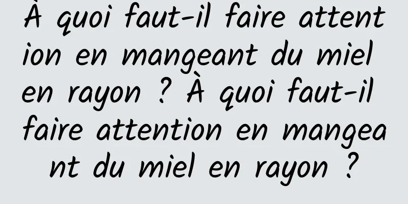 À quoi faut-il faire attention en mangeant du miel en rayon ? À quoi faut-il faire attention en mangeant du miel en rayon ?