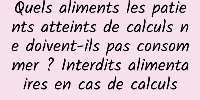 Quels aliments les patients atteints de calculs ne doivent-ils pas consommer ? Interdits alimentaires en cas de calculs