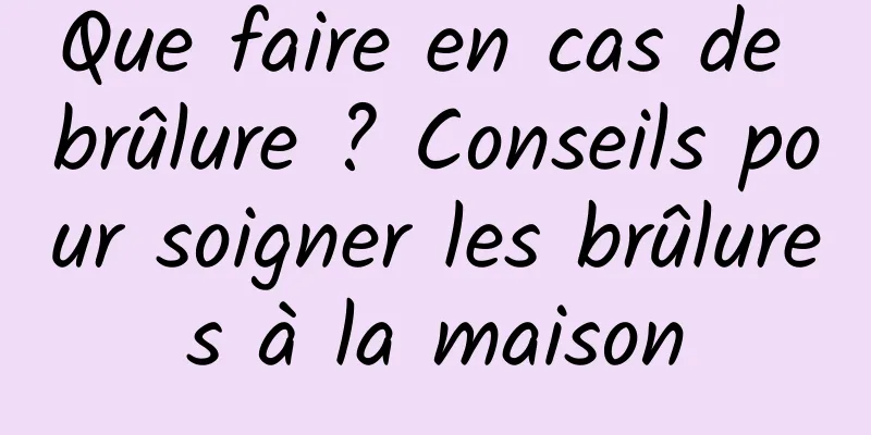 Que faire en cas de brûlure ? Conseils pour soigner les brûlures à la maison