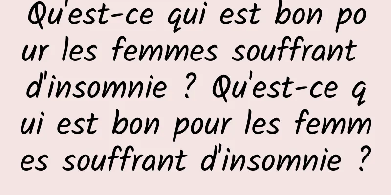 Qu'est-ce qui est bon pour les femmes souffrant d'insomnie ? Qu'est-ce qui est bon pour les femmes souffrant d'insomnie ?