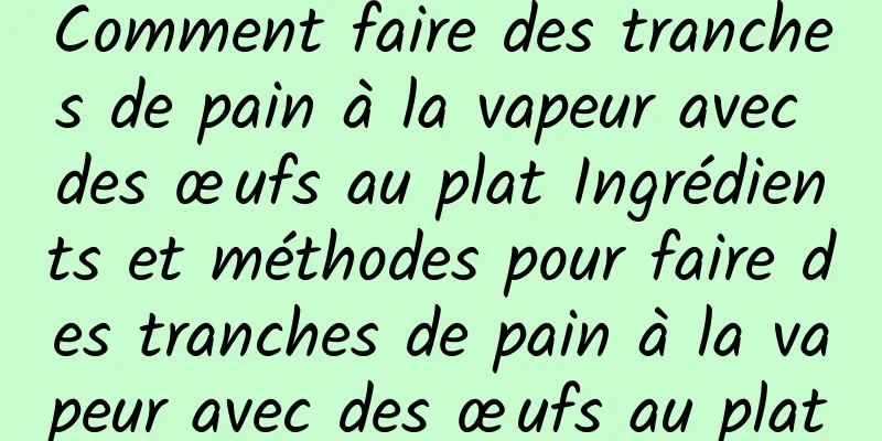 Comment faire des tranches de pain à la vapeur avec des œufs au plat Ingrédients et méthodes pour faire des tranches de pain à la vapeur avec des œufs au plat