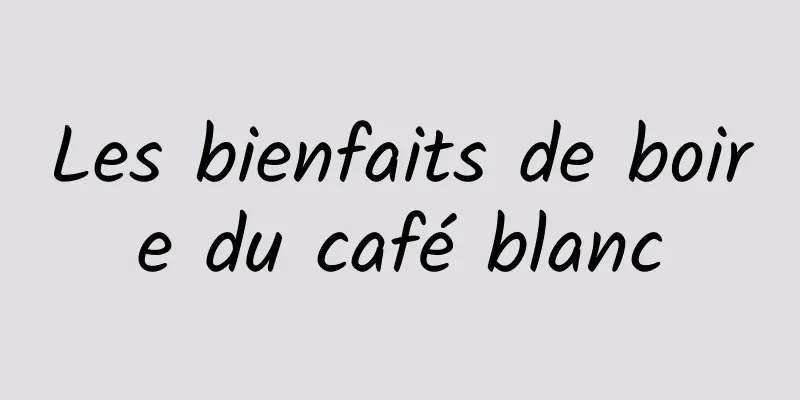 Les bienfaits de boire du café blanc