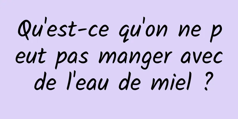 Qu'est-ce qu'on ne peut pas manger avec de l'eau de miel ?