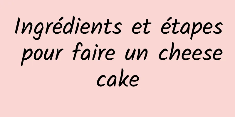 Ingrédients et étapes pour faire un cheesecake