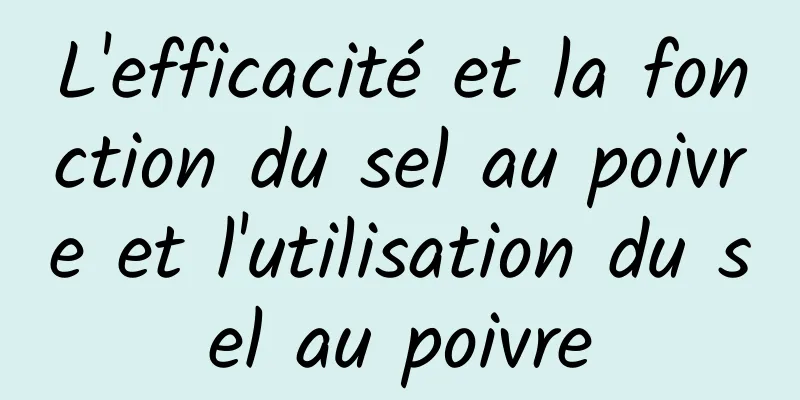 L'efficacité et la fonction du sel au poivre et l'utilisation du sel au poivre