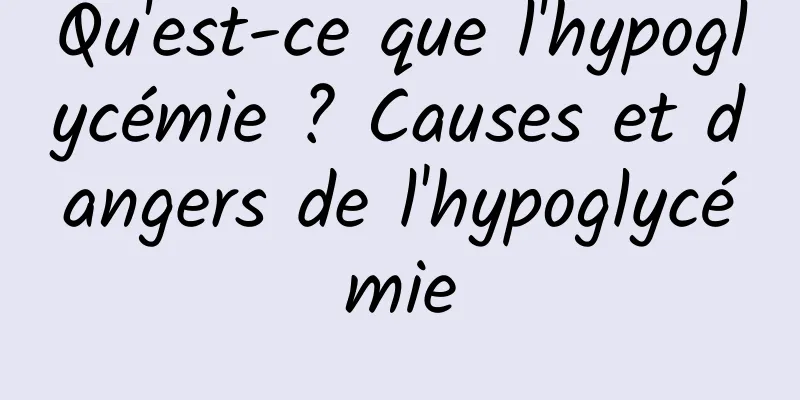 Qu'est-ce que l'hypoglycémie ? Causes et dangers de l'hypoglycémie