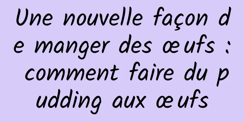 Une nouvelle façon de manger des œufs : comment faire du pudding aux œufs