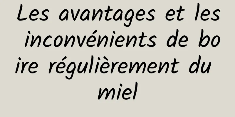 Les avantages et les inconvénients de boire régulièrement du miel