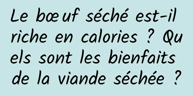 Le bœuf séché est-il riche en calories ? Quels sont les bienfaits de la viande séchée ?