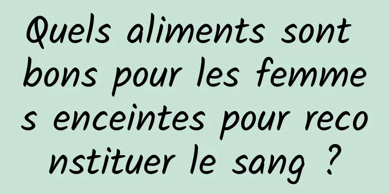 Quels aliments sont bons pour les femmes enceintes pour reconstituer le sang ?