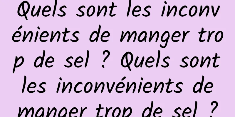 Quels sont les inconvénients de manger trop de sel ? Quels sont les inconvénients de manger trop de sel ?