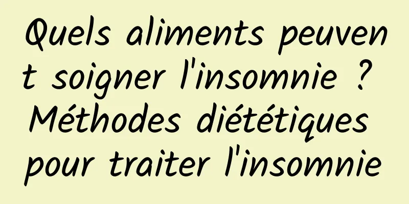 Quels aliments peuvent soigner l'insomnie ? Méthodes diététiques pour traiter l'insomnie