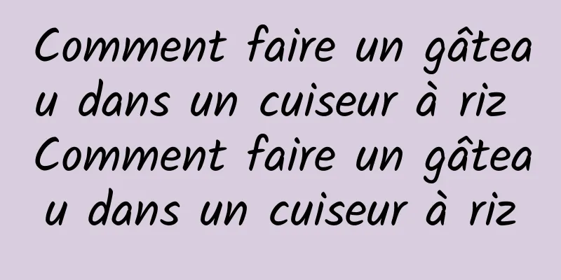 Comment faire un gâteau dans un cuiseur à riz Comment faire un gâteau dans un cuiseur à riz