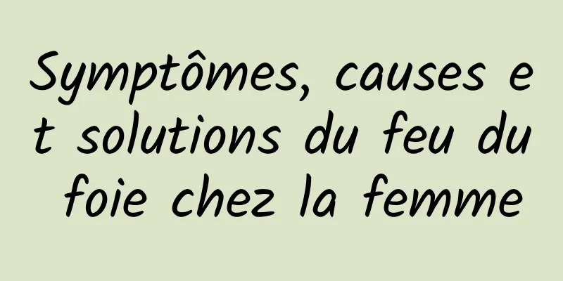 Symptômes, causes et solutions du feu du foie chez la femme