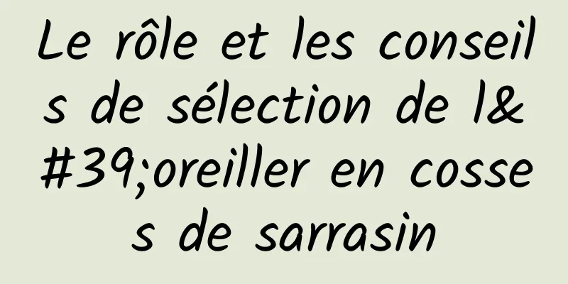 Le rôle et les conseils de sélection de l'oreiller en cosses de sarrasin