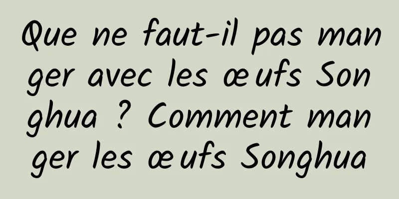 Que ne faut-il pas manger avec les œufs Songhua ? Comment manger les œufs Songhua