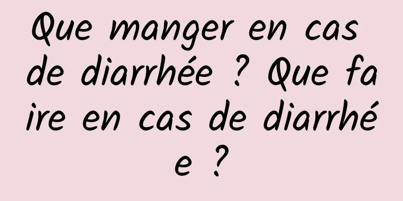 Que manger en cas de diarrhée ? Que faire en cas de diarrhée ?