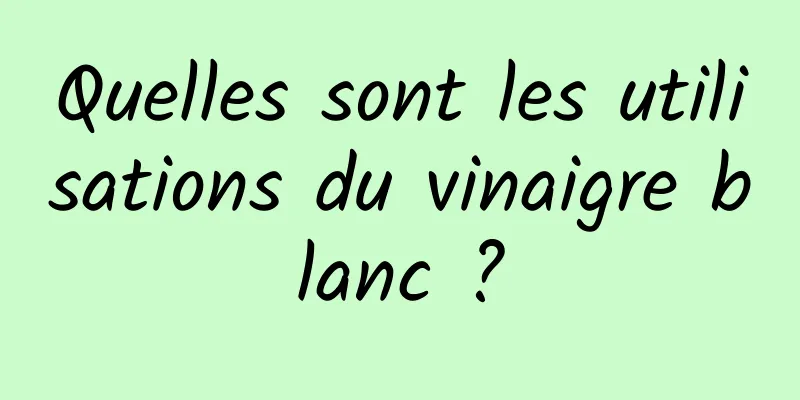 Quelles sont les utilisations du vinaigre blanc ?