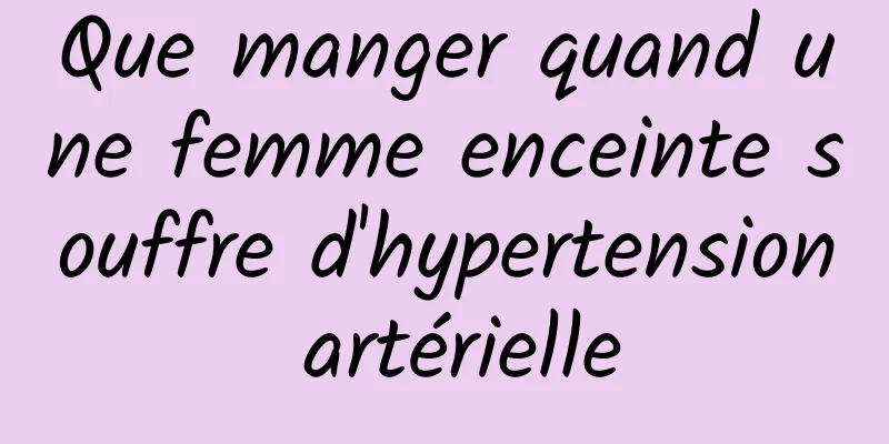 Que manger quand une femme enceinte souffre d'hypertension artérielle