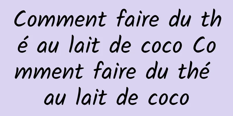 Comment faire du thé au lait de coco Comment faire du thé au lait de coco