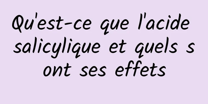 Qu'est-ce que l'acide salicylique et quels sont ses effets