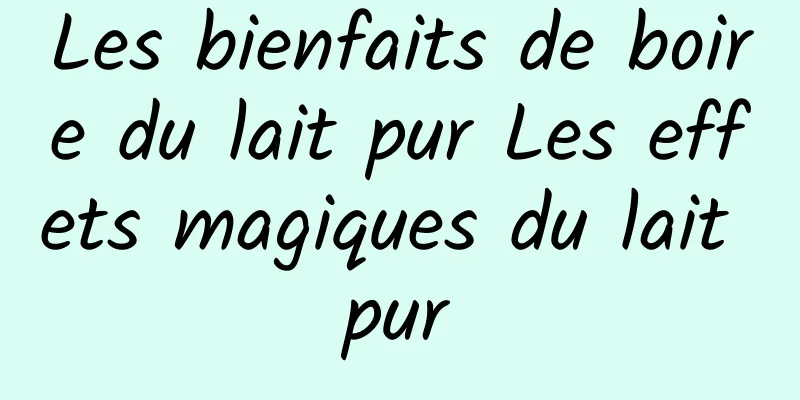 Les bienfaits de boire du lait pur Les effets magiques du lait pur