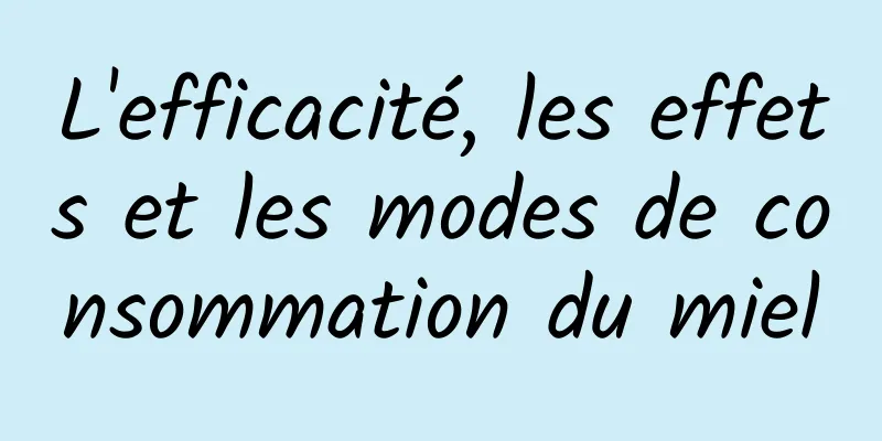 L'efficacité, les effets et les modes de consommation du miel